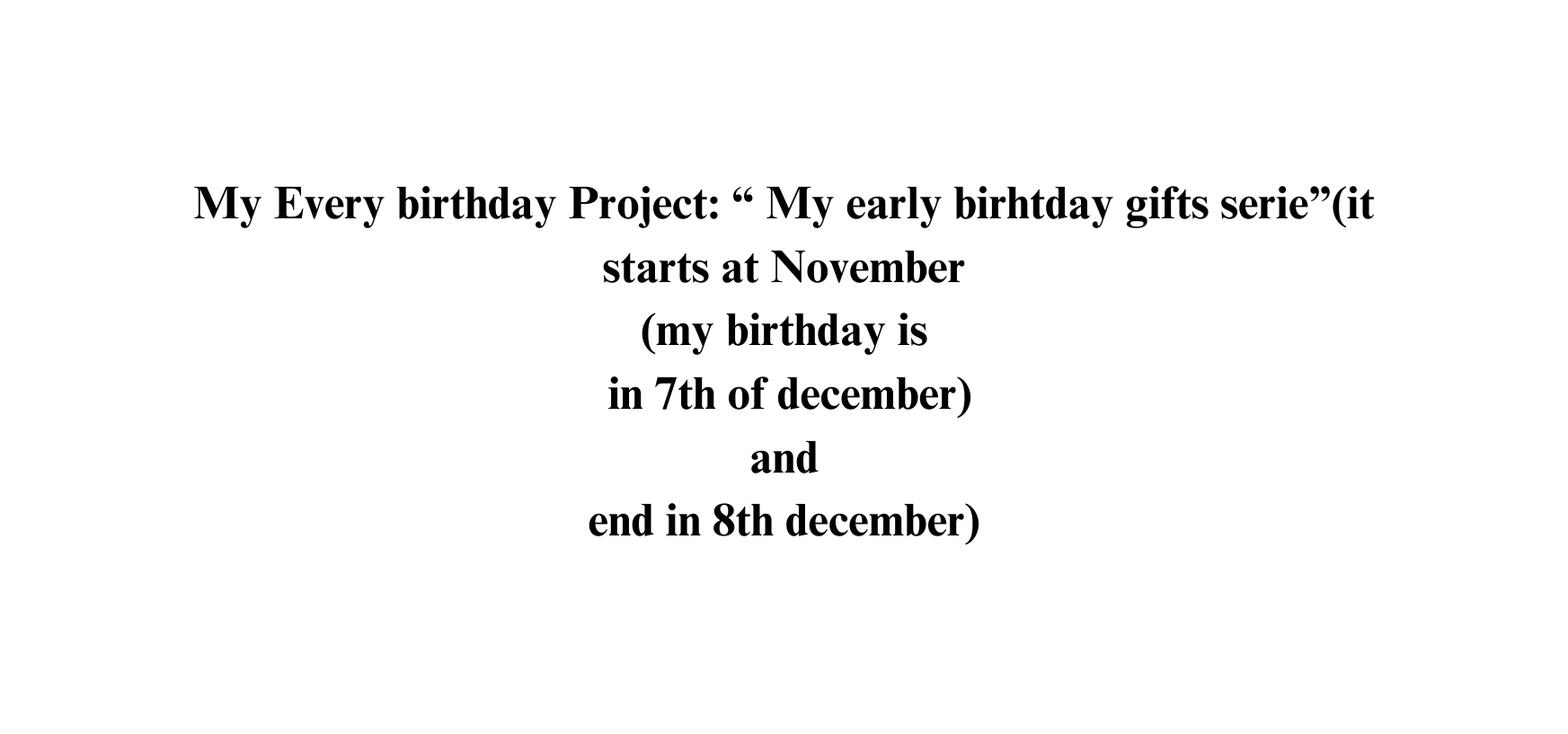 My Every birthday Project My early birhtday gifts serie it starts at November my birthday is in 7th of december and end in 8th december